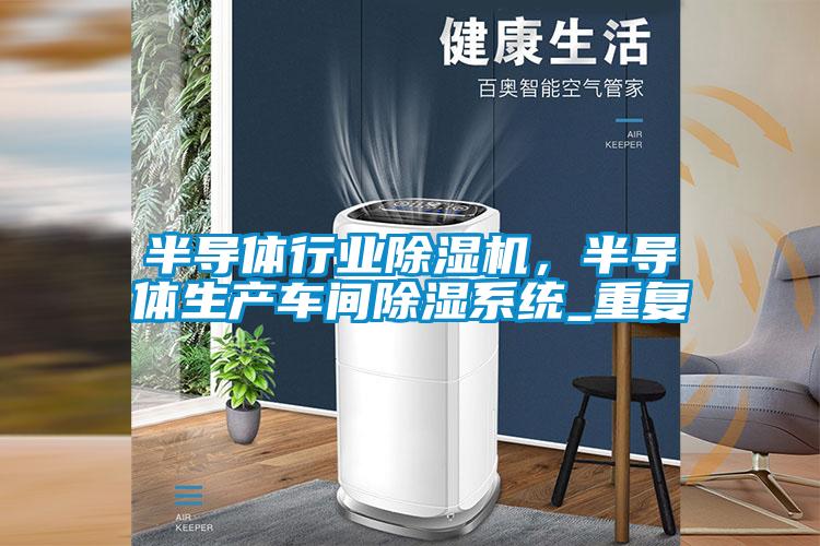 半導體行業(yè)除濕機，半導體生產車間除濕系統(tǒng)_重復