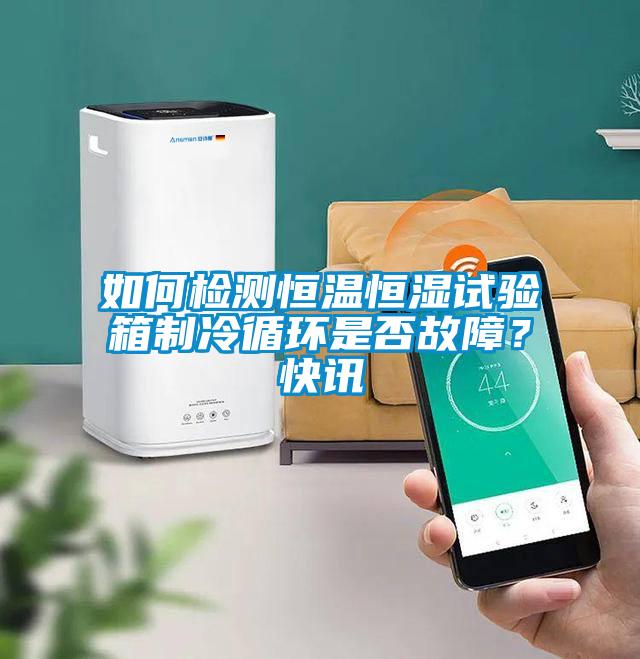 如何檢測(cè)恒溫恒濕試驗(yàn)箱制冷循環(huán)是否故障？快訊