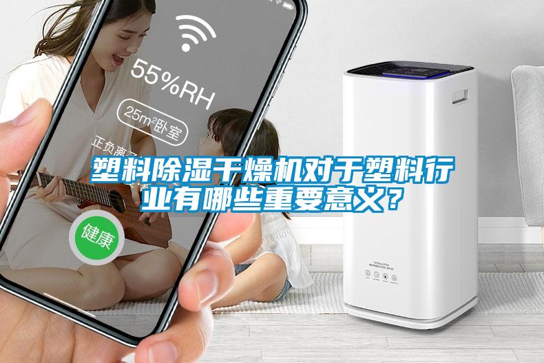 塑料除濕干燥機(jī)對(duì)于塑料行業(yè)有哪些重要意義？