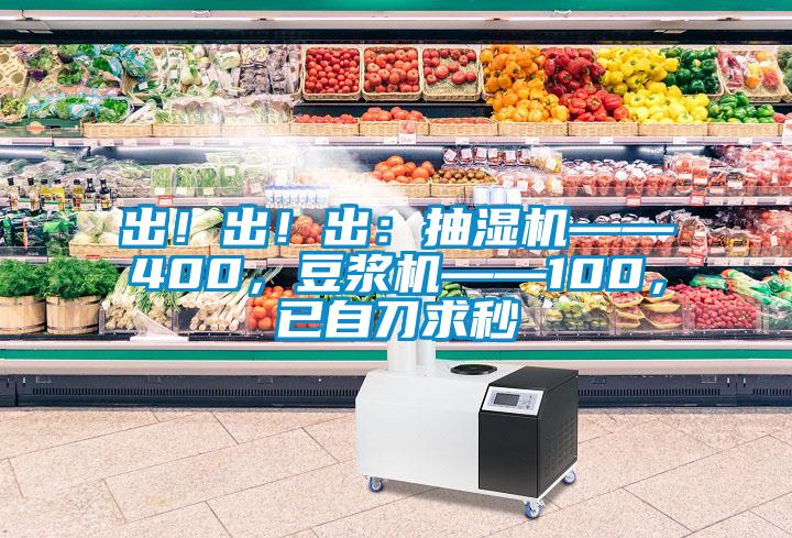 出！出！出：抽濕機(jī)——400，豆?jié){機(jī)——100，已自刀求秒