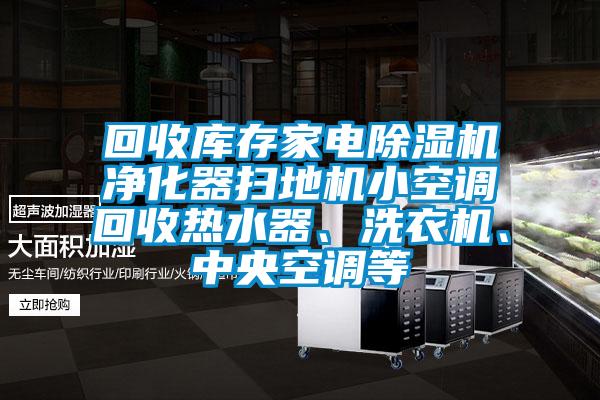 回收庫存家電除濕機凈化器掃地機小空調(diào)回收熱水器、洗衣機、中央空調(diào)等