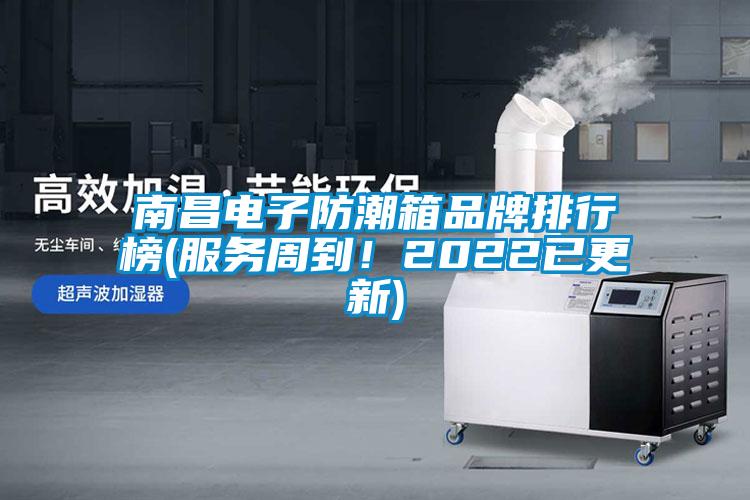 南昌電子防潮箱品牌排行榜(服務周到！2022已更新)