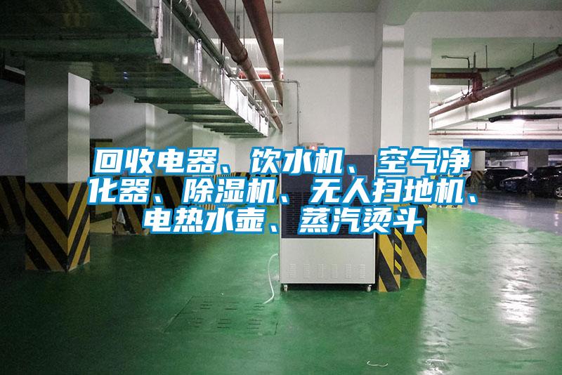 回收電器、飲水機、空氣凈化器、除濕機、無人掃地機、電熱水壺、蒸汽燙斗