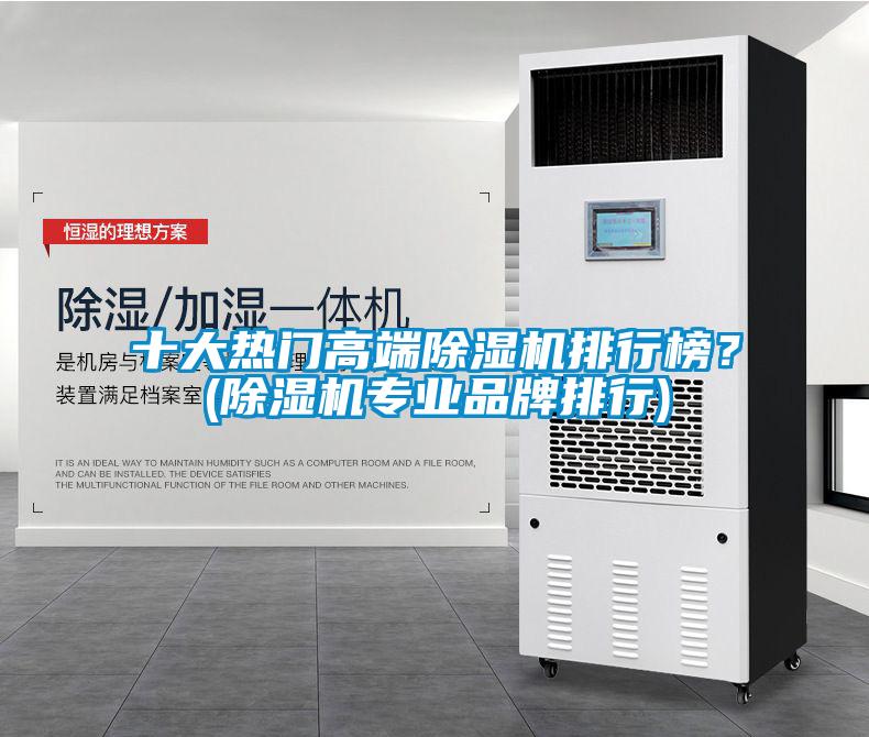 十大熱門高端除濕機(jī)排行榜？(除濕機(jī)專業(yè)品牌排行)