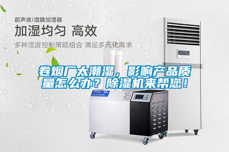 卷煙廠太潮濕，影響產(chǎn)品質(zhì)量怎么辦？除濕機(jī)來(lái)幫您！
