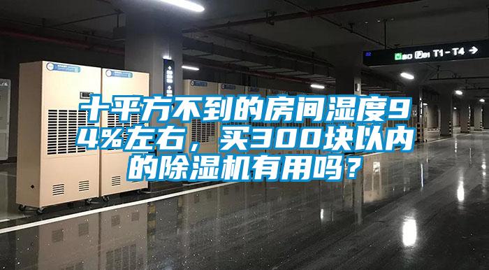 十平方不到的房間濕度94%左右，買300塊以內的除濕機有用嗎？