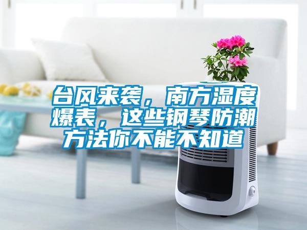 臺(tái)風(fēng)來(lái)襲，南方濕度爆表，這些鋼琴防潮方法你不能不知道