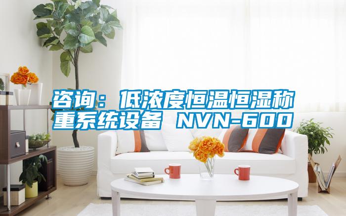 咨詢：低濃度恒溫恒濕稱重系統(tǒng)設(shè)備 NVN-600