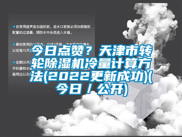 今日點(diǎn)贊？天津市轉(zhuǎn)輪除濕機(jī)冷量計(jì)算方法(2022更新成功)(今日／公開(kāi))