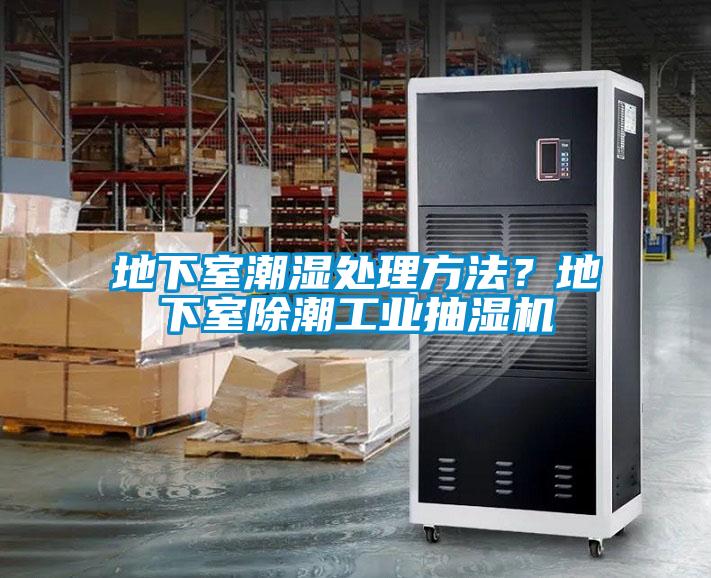 地下室潮濕處理方法？地下室除潮工業(yè)抽濕機
