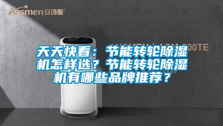 天天快看：節(jié)能轉(zhuǎn)輪除濕機(jī)怎樣選？節(jié)能轉(zhuǎn)輪除濕機(jī)有哪些品牌推薦？