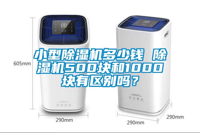 小型除濕機(jī)多少錢 除濕機(jī)500塊和1000塊有區(qū)別嗎？