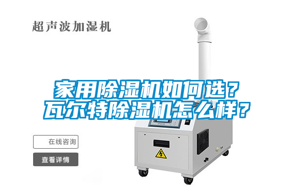 家用除濕機(jī)如何選？瓦爾特除濕機(jī)怎么樣？