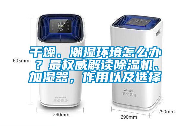 干燥、潮濕環(huán)境怎么辦？最權(quán)威解讀除濕機、加濕器，作用以及選擇