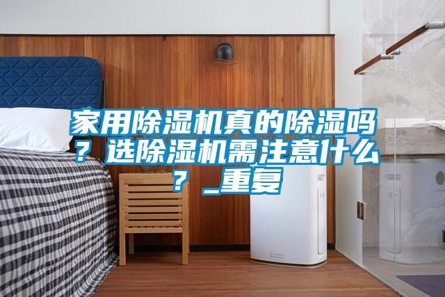家用除濕機(jī)真的除濕嗎？選除濕機(jī)需注意什么？_重復(fù)