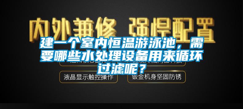 建一個(gè)室內(nèi)恒溫游泳池，需要哪些水處理設(shè)備用來(lái)循環(huán)過(guò)濾呢？