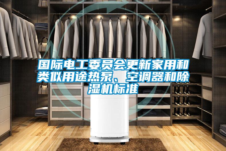 國際電工委員會更新家用和類似用途熱泵、空調器和除濕機標準