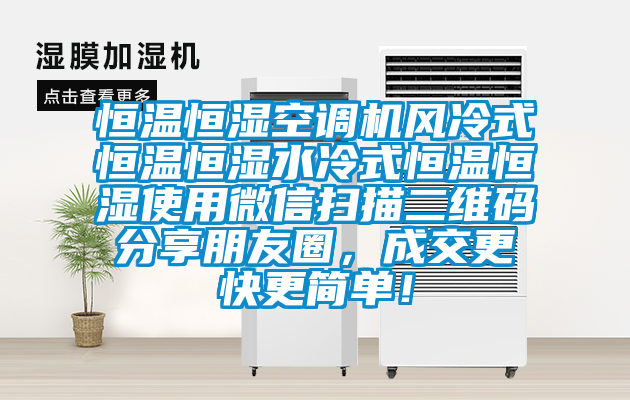 恒溫恒濕空調(diào)機(jī)風(fēng)冷式恒溫恒濕水冷式恒溫恒濕使用微信掃描二維碼分享朋友圈，成交更快更簡(jiǎn)單！