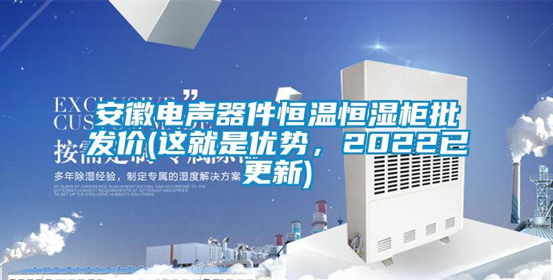 安徽電聲器件恒溫恒濕柜批發(fā)價(jià)(這就是優(yōu)勢(shì)，2022已更新)