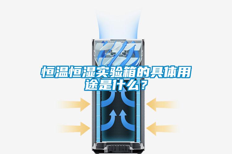 恒溫恒濕實驗箱的具體用途是什么？