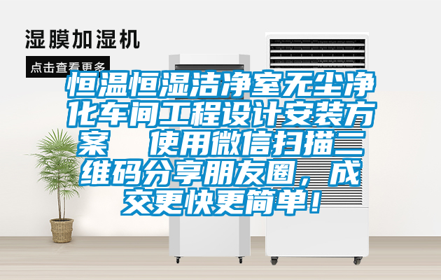 恒溫恒濕潔凈室無(wú)塵凈化車(chē)間工程設(shè)計(jì)安裝方案  使用微信掃描二維碼分享朋友圈，成交更快更簡(jiǎn)單！