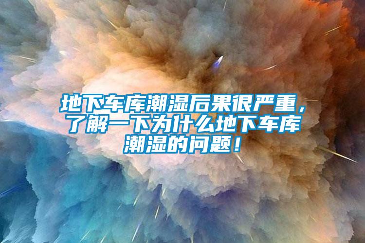 地下車庫潮濕后果很嚴重，了解一下為什么地下車庫潮濕的問題！