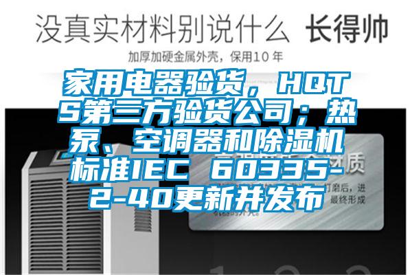 家用電器驗貨，HQTS第三方驗貨公司；熱泵、空調(diào)器和除濕機標準IEC 60335-2-40更新并發(fā)布