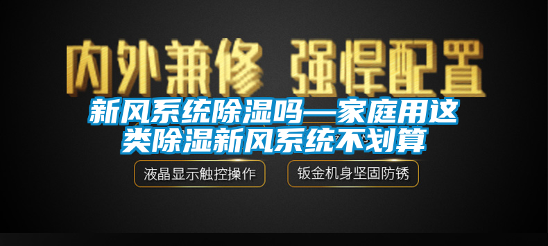 新風(fēng)系統(tǒng)除濕嗎—家庭用這類(lèi)除濕新風(fēng)系統(tǒng)不劃算