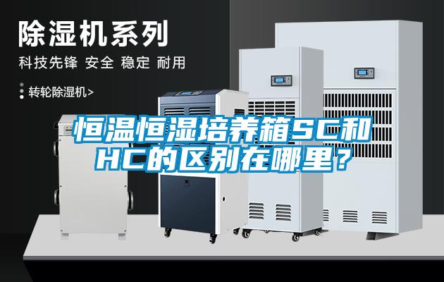 恒溫恒濕培養(yǎng)箱SC和HC的區(qū)別在哪里？