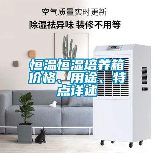 恒溫恒濕培養(yǎng)箱價(jià)格、用途、特點(diǎn)詳述