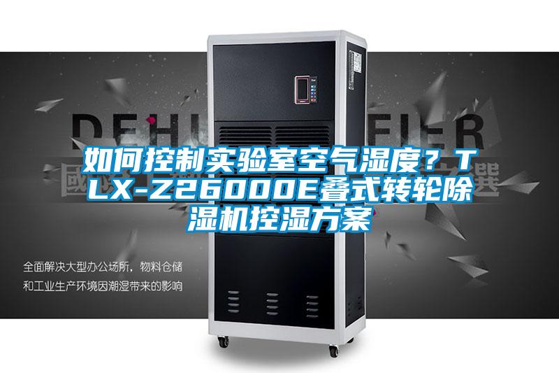 如何控制實(shí)驗(yàn)室空氣濕度？TLX-Z26000E疊式轉(zhuǎn)輪除濕機(jī)控濕方案