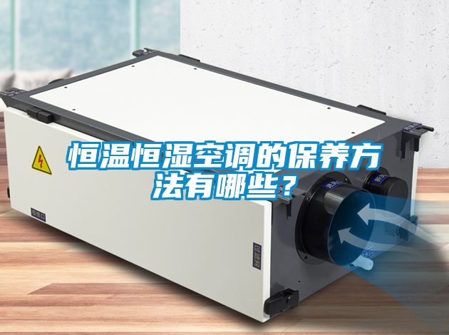 恒溫恒濕空調(diào)的保養(yǎng)方法有哪些？
