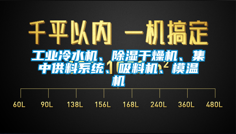 工業(yè)冷水機(jī)、除濕干燥機(jī)、集中供料系統(tǒng)、吸料機(jī)、模溫機(jī)