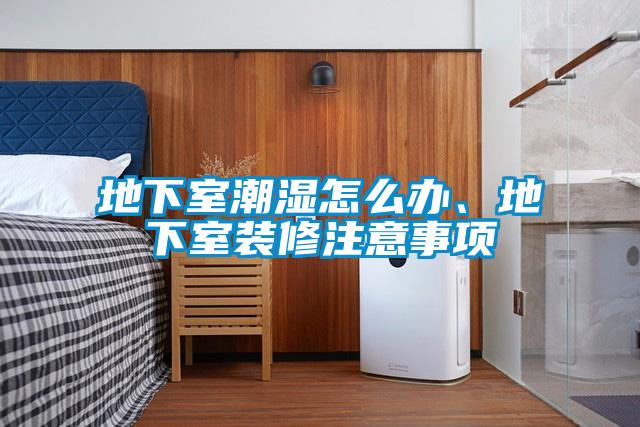 地下室潮濕怎么辦、地下室裝修注意事項(xiàng)