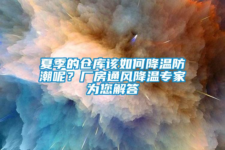 夏季的倉庫該如何降溫防潮呢？廠房通風降溫專家為您解答