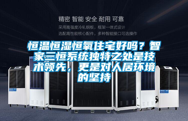 恒溫恒濕恒氧住宅好嗎？智家三恒系統(tǒng)獨特之處是技術(shù)領(lǐng)先，更是對人居環(huán)境的堅持