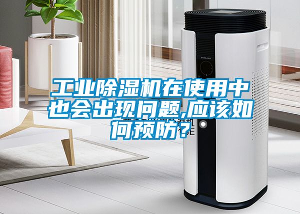 工業(yè)除濕機(jī)在使用中也會(huì)出現(xiàn)問(wèn)題,應(yīng)該如何預(yù)防？