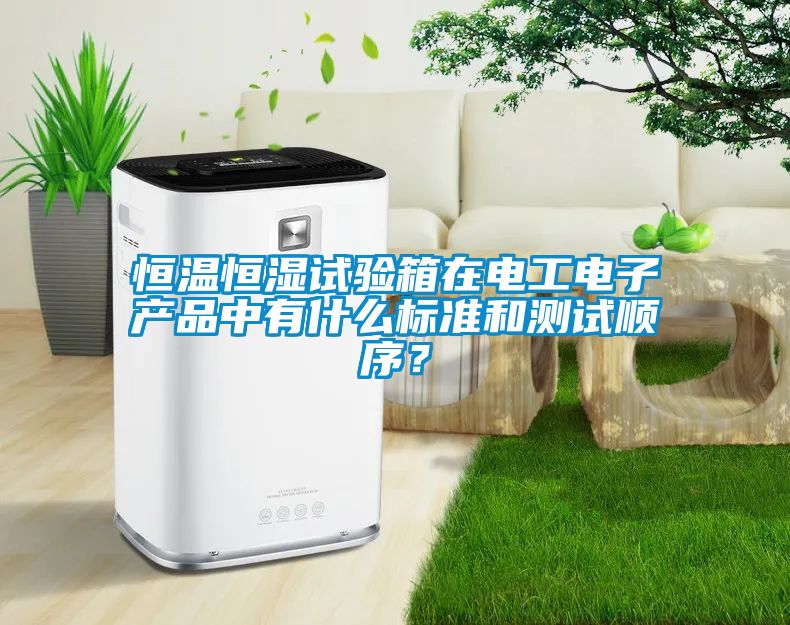 恒溫恒濕試驗箱在電工電子產(chǎn)品中有什么標準和測試順序？