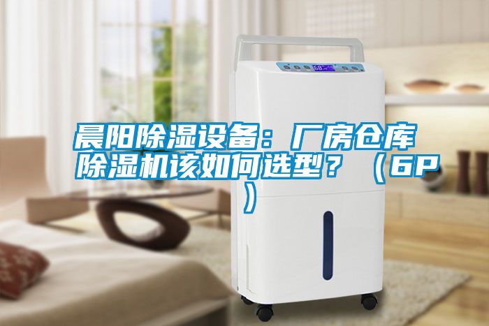 晨陽除濕設(shè)備：廠房倉庫除濕機該如何選型？（6P）