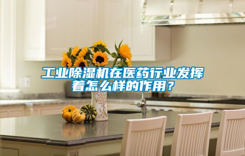 工業(yè)除濕機在醫(yī)藥行業(yè)發(fā)揮著怎么樣的作用？