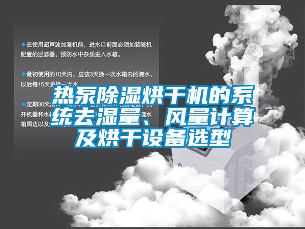 熱泵除濕烘干機的系統(tǒng)去濕量、風量計算及烘干設備選型