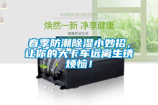 春季防潮除濕小妙招，讓你的大卡車遠(yuǎn)離生銹煩惱！