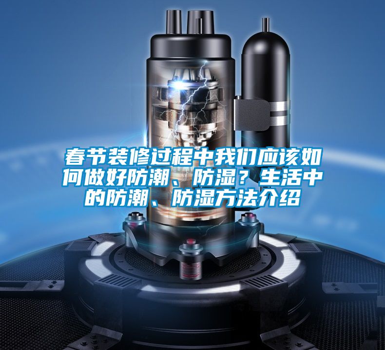 春節(jié)裝修過程中我們應(yīng)該如何做好防潮、防濕？生活中的防潮、防濕方法介紹