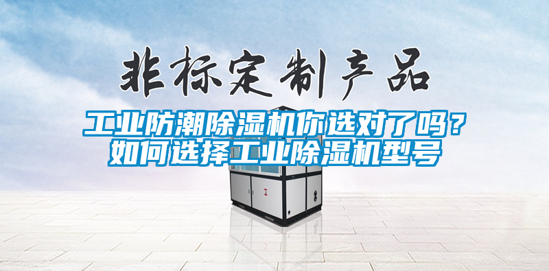 工業(yè)防潮除濕機(jī)你選對(duì)了嗎？如何選擇工業(yè)除濕機(jī)型號(hào)