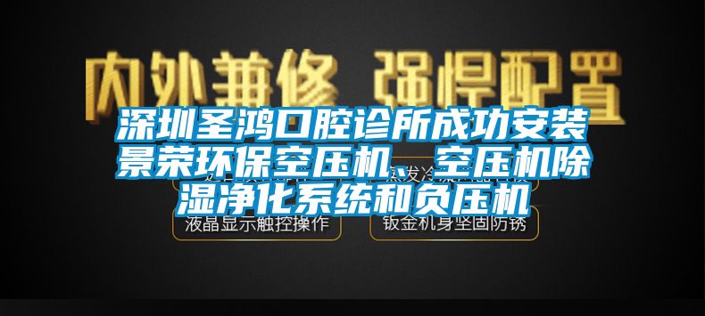 深圳圣鴻口腔診所成功安裝景榮環(huán)?？諌簷C、空壓機除濕凈化系統(tǒng)和負壓機