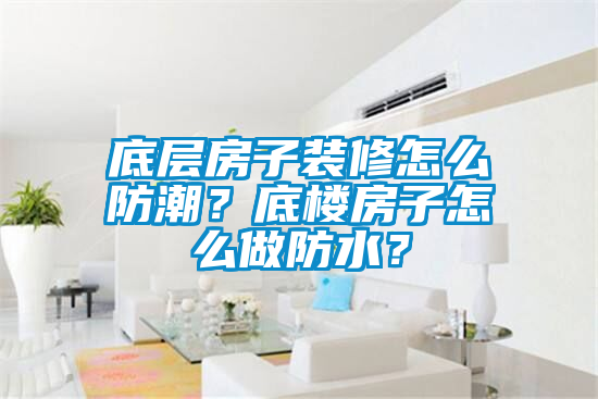 底層房子裝修怎么防潮？底樓房子怎么做防水？