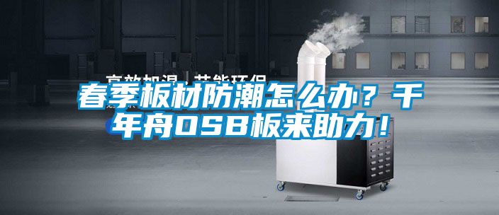 春季板材防潮怎么辦？千年舟OSB板來助力！