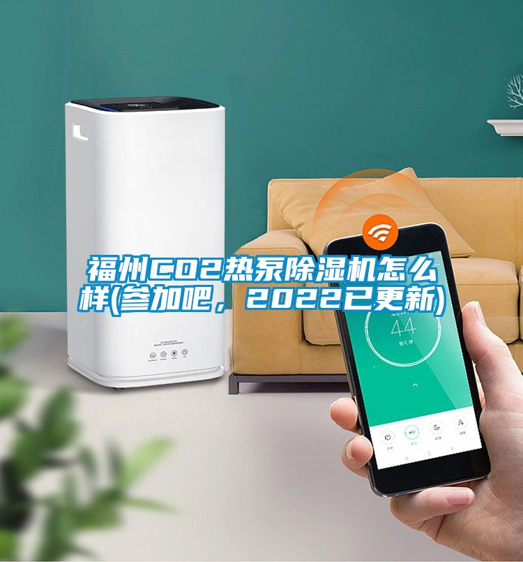 福州CO2熱泵除濕機怎么樣(參加吧，2022已更新)