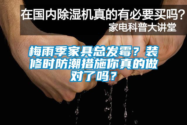 梅雨季家具總發(fā)霉？裝修時(shí)防潮措施你真的做對(duì)了嗎？