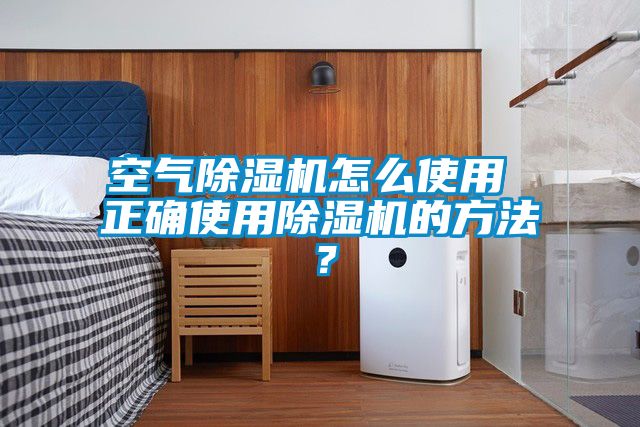 空氣除濕機怎么使用 正確使用除濕機的方法？